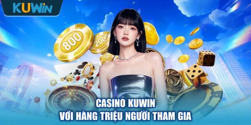 Casino KUWIN với hàng triệu người tham gia