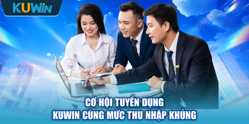 Cơ hội tuyển dụng KUWIN cùng mức thu nhập khủng