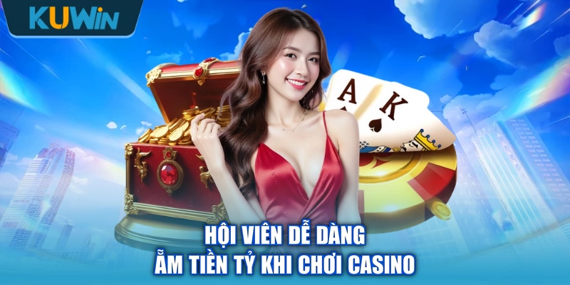 Hội viên dễ dàng ẵm tiền tỷ khi chơi casino