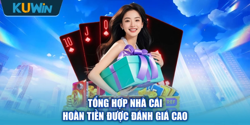 Tổng hợp nhà cái hoàn tiền được đánh giá cao