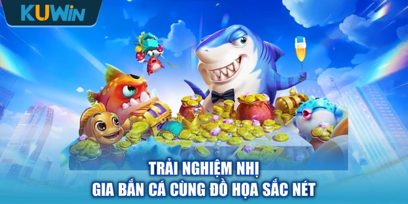 Trải nghiệm nhị gia bắn cá cùng đồ họa sắc nét