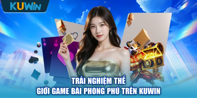 Trải nghiệm thế giới game bài phong phú trên KUWIN